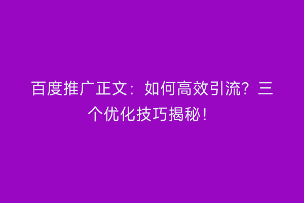 百度推广正文：如何高效引流？三个优化技巧揭秘！