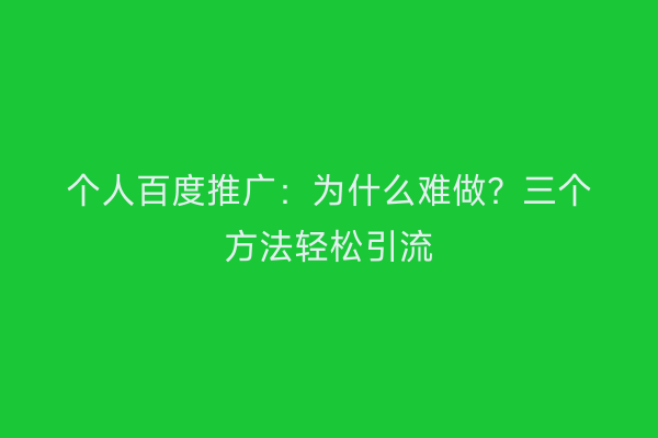个人百度推广：为什么难做？三个方法轻松引流
