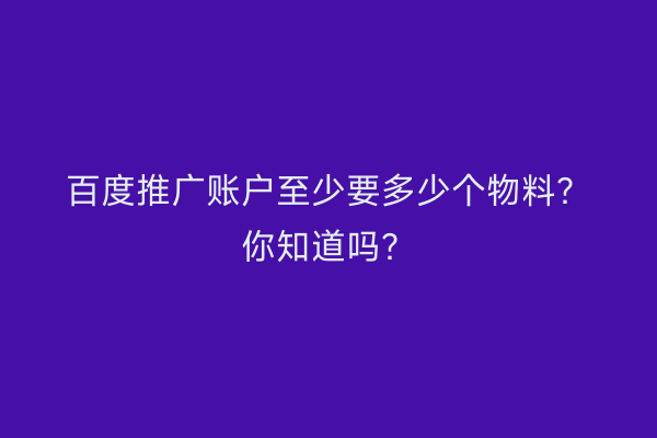 百度推广账户至少要多少个物料？你知道吗？