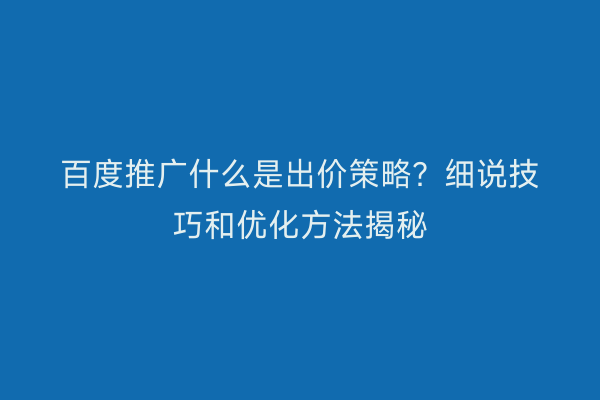 百度推广什么是出价策略？细说技巧和优化方法揭秘