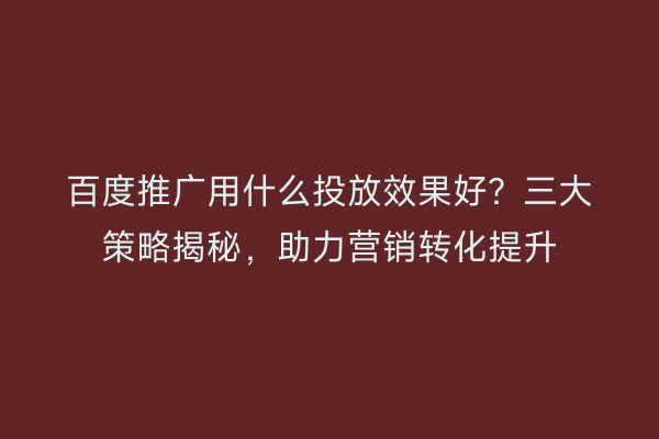 百度推广用什么投放效果好?三大策略揭秘,助力营销转化提升