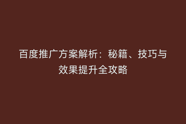 百度推广方案解析：秘籍、技巧与效果提升全攻略