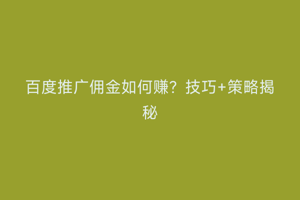 百度推广佣金如何赚？技巧+策略揭秘
