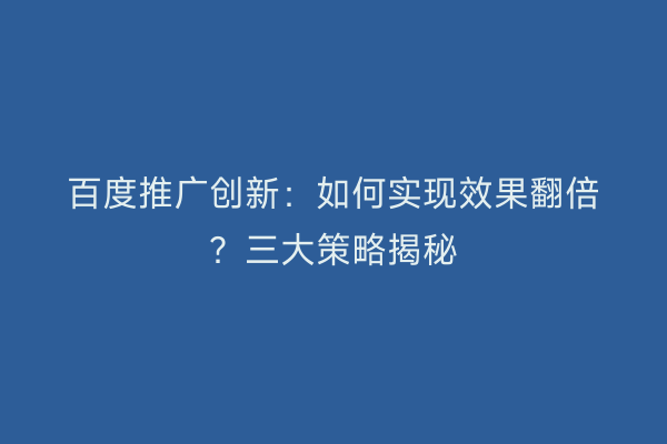 百度推广创新：如何实现效果翻倍？三大策略揭秘