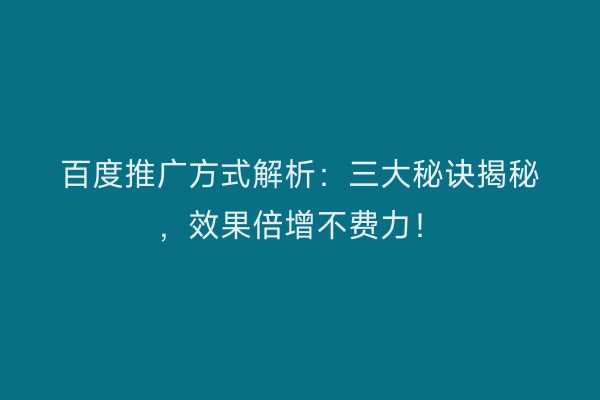 百度推广方式解析：三大秘诀揭秘，效果倍增不费力！