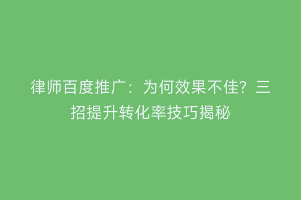 律师百度推广：为何效果不佳？三招提升转化率技巧揭秘