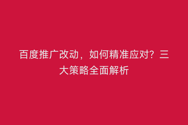 百度推广改动，如何精准应对？三大策略全面解析