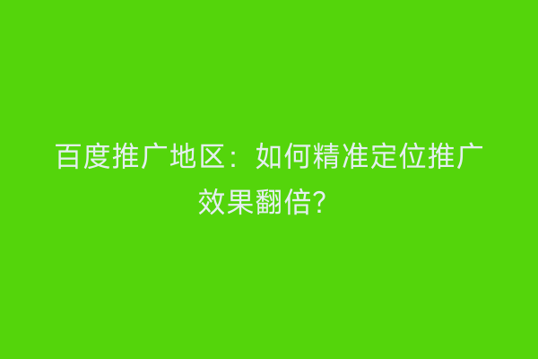 百度推广地区：如何精准定位推广效果翻倍？