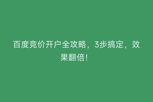 百度竞价开户全攻略，3步搞定，效果翻倍！