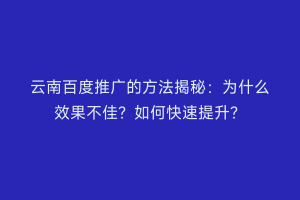 云南百度推广的方法揭秘：为什么效果不佳？如何快速提升？