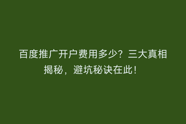 百度推广开户费用多少？三大真相揭秘，避坑秘诀在此！