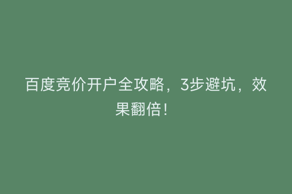 百度竞价开户全攻略，3步避坑，效果翻倍！