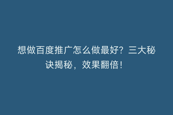 想做百度推广怎么做最好？三大秘诀揭秘，效果翻倍！