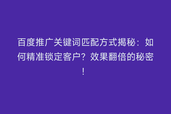 百度推广关键词匹配方式揭秘：如何精准锁定客户？效果翻倍的秘密！