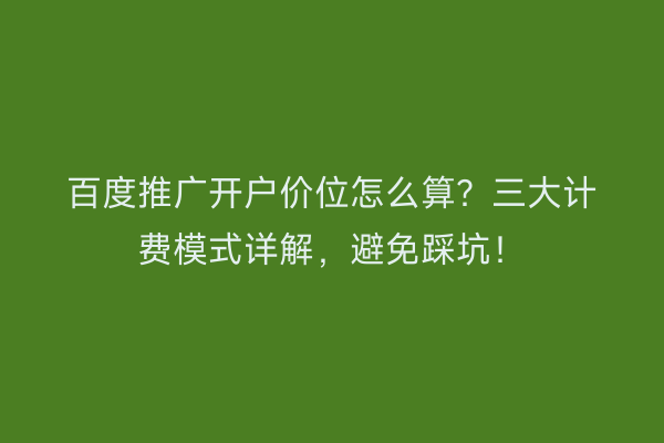 百度推广开户价位怎么算？三大计费模式详解，避免踩坑！