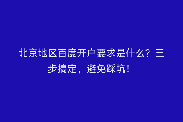 北京地区百度开户要求是什么？三步搞定，避免踩坑！