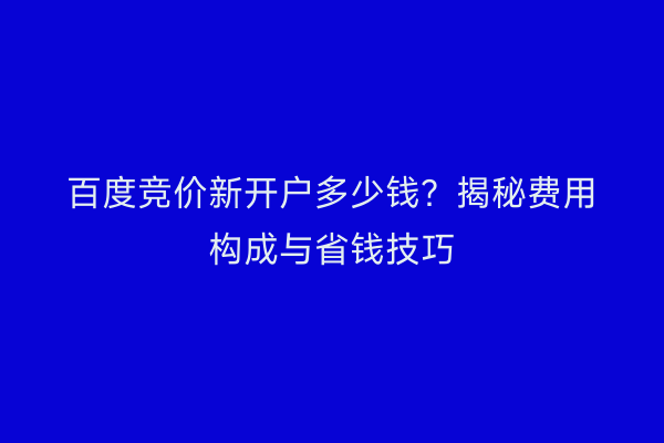 百度竞价新开户多少钱？揭秘费用构成与省钱技巧