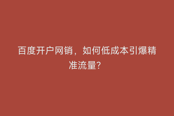百度开户网销，如何低成本引爆精准流量？