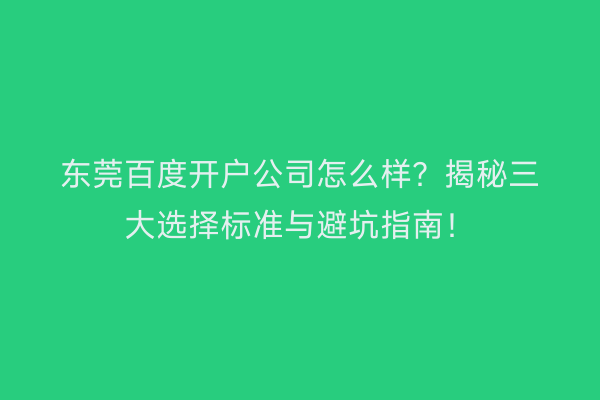 东莞百度开户公司怎么样?揭秘三大选择标准与避坑指南!