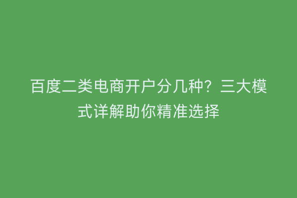 百度二类电商开户分几种？三大模式详解助你精准选择