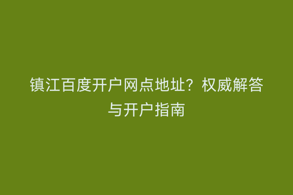 镇江百度开户网点地址？权威解答与开户指南