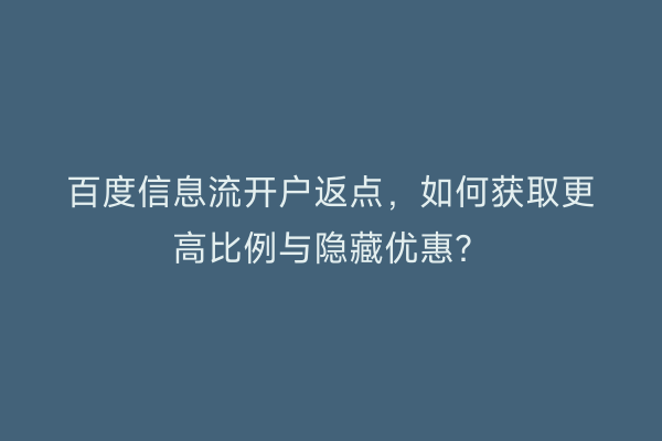 百度信息流开户返点，如何获取更高比例与隐藏优惠？