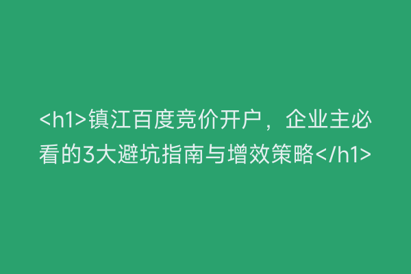 <h1>镇江百度竞价开户，企业主必看的3大避坑指南与增效策略</h1>