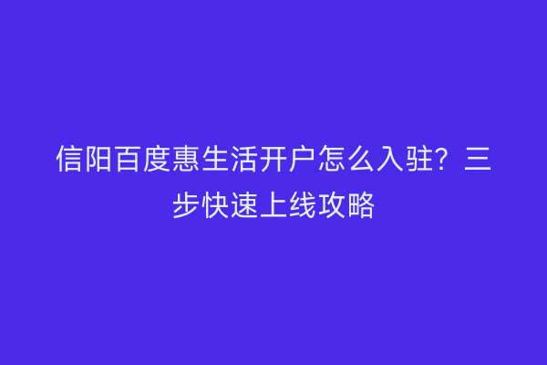 信阳百度惠生活开户怎么入驻？三步快速上线攻略
