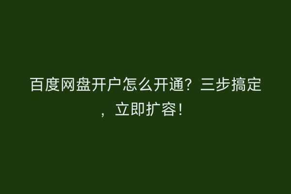 百度网盘开户怎么开通？三步搞定，立即扩容！