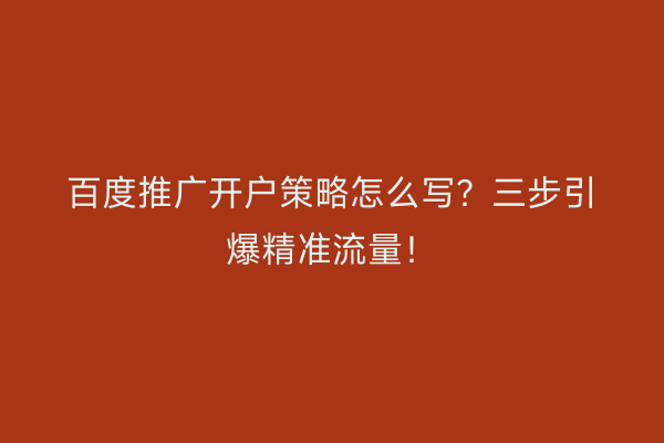 百度推广开户策略怎么写？三步引爆精准流量！