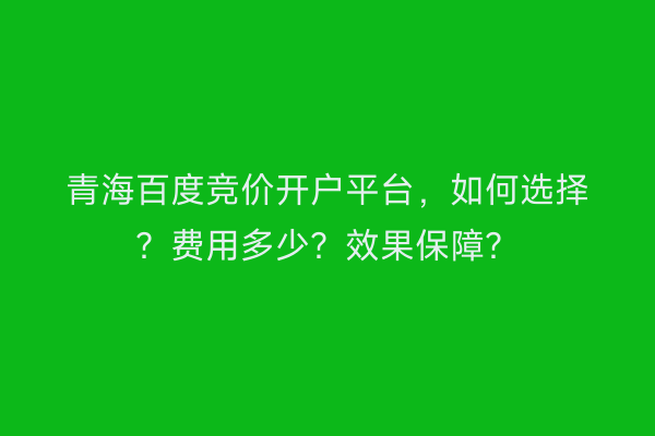 青海百度竞价开户平台，如何选择？费用多少？效果保障？