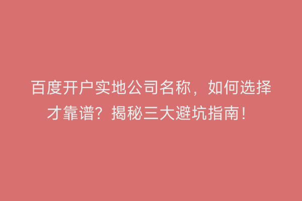 百度开户实地公司名称，如何选择才靠谱？揭秘三大避坑指南！