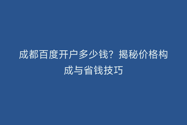 成都百度开户多少钱？揭秘价格构成与省钱技巧
