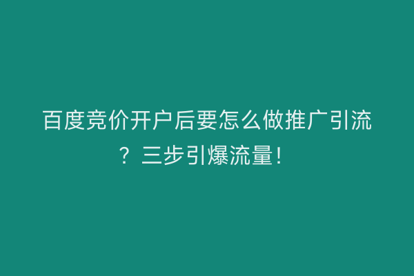 百度竞价开户后要怎么做推广引流？三步引爆流量！