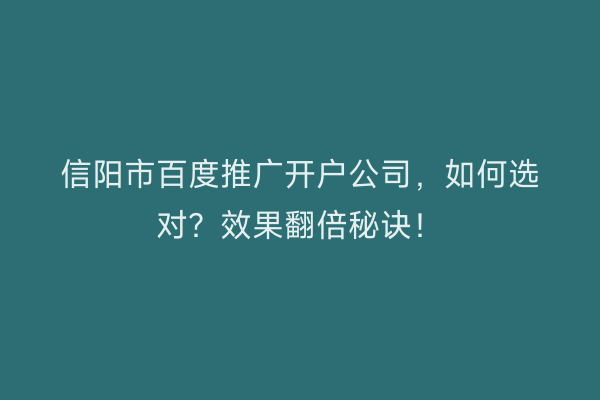 信阳市百度推广开户公司，如何选对？效果翻倍秘诀！