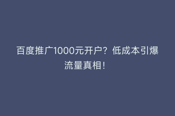 百度推广1000元开户？低成本引爆流量真相！