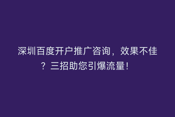 深圳百度开户推广咨询，效果不佳？三招助您引爆流量！