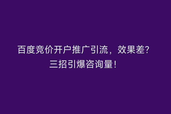 百度竞价开户推广引流，效果差？三招引爆咨询量！