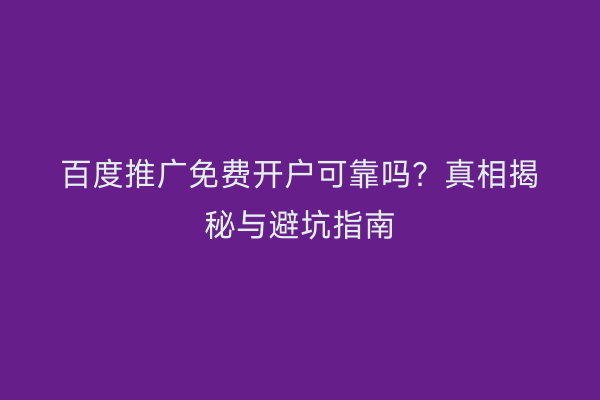 百度推广免费开户可靠吗？真相揭秘与避坑指南