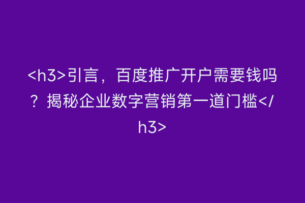 <h3>引言，百度推广开户需要钱吗？揭秘企业数字营销第一道门槛</h3>