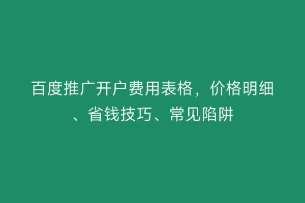 百度推广开户费用表格，价格明细、省钱技巧、常见陷阱