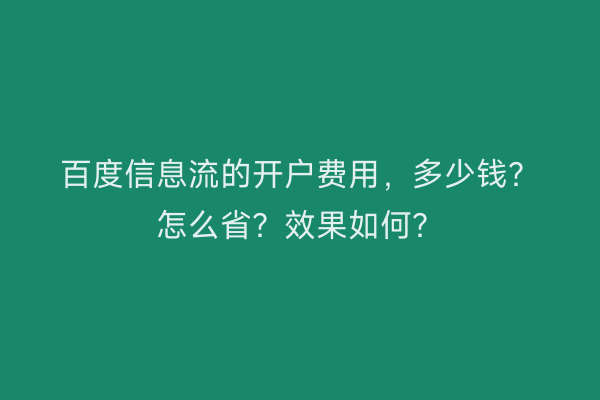 百度信息流的开户费用，多少钱？怎么省？效果如何？