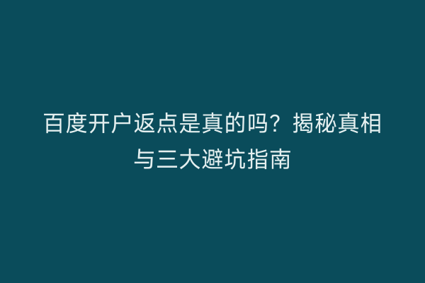 百度开户返点是真的吗？揭秘真相与三大避坑指南