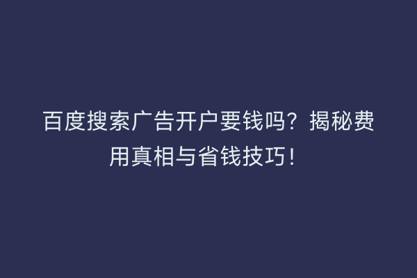 百度搜索广告开户要钱吗？揭秘费用真相与省钱技巧！