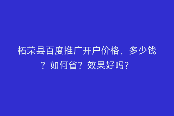 柘荣县百度推广开户价格，多少钱？如何省？效果好吗？
