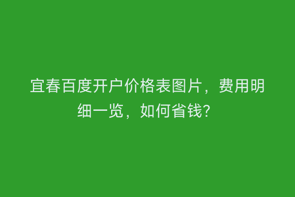 宜春百度开户价格表图片，费用明细一览，如何省钱？