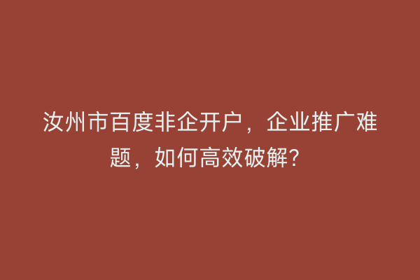汝州市百度非企开户，企业推广难题，如何高效破解？