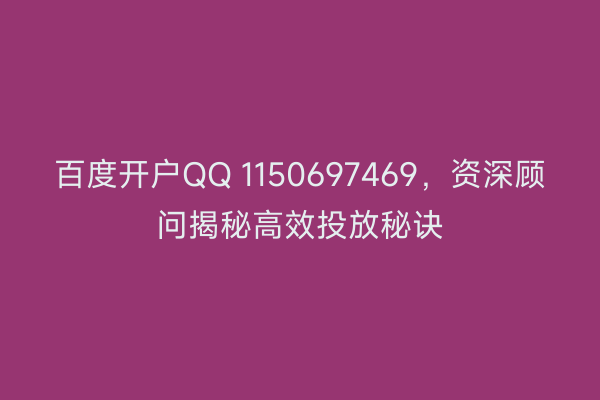 百度开户QQ 1150697469，资深顾问揭秘高效投放秘诀