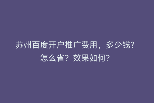 苏州百度开户推广费用，多少钱？怎么省？效果如何？