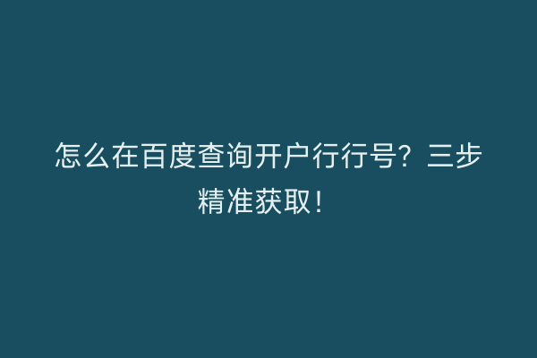 怎么在百度查询开户行行号？三步精准获取！